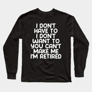 I don’t have to, I don’t want to, you can’t make me. I’m retired on a Dark Background Long Sleeve T-Shirt